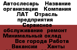 Автослесарь › Название организации ­ Компания ЛАТ › Отрасль предприятия ­ Сервисное обслуживание, ремонт › Минимальный оклад ­ 45 000 - Все города Работа » Вакансии   . Ханты-Мансийский,Мегион г.